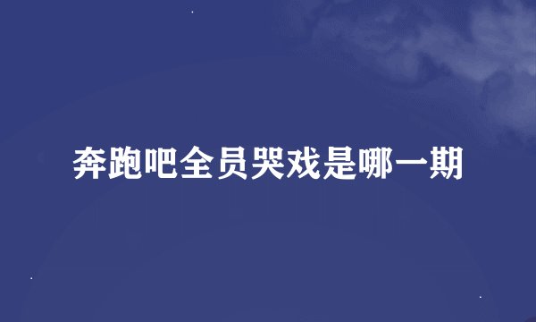 奔跑吧全员哭戏是哪一期