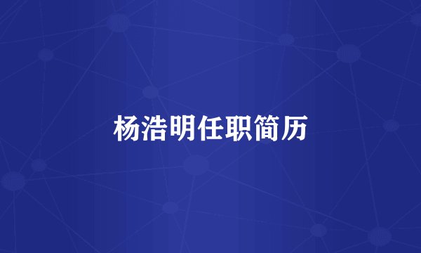 杨浩明任职简历