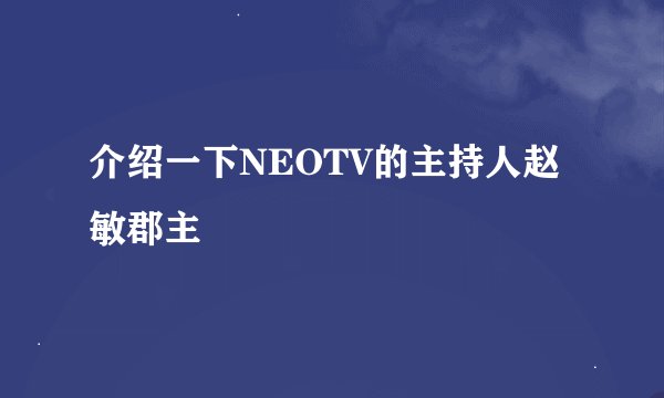 介绍一下NEOTV的主持人赵敏郡主
