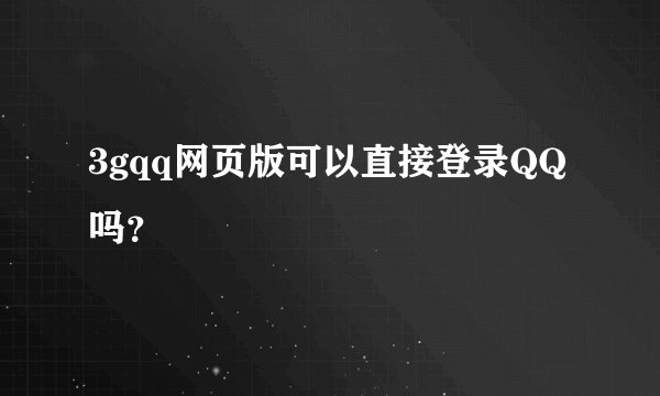 3gqq网页版可以直接登录QQ吗？