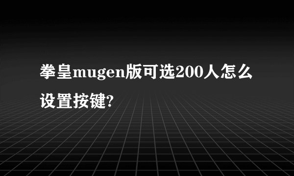 拳皇mugen版可选200人怎么设置按键?
