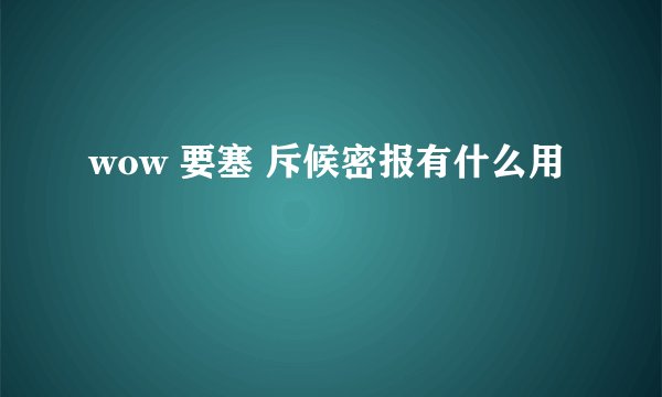 wow 要塞 斥候密报有什么用