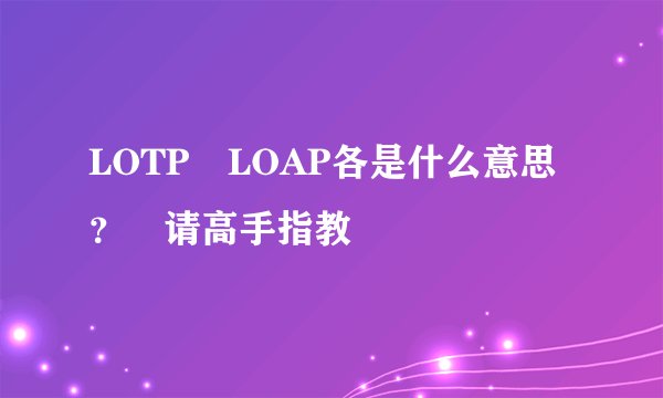 LOTP LOAP各是什么意思？ 请高手指教