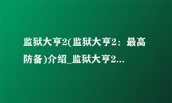 监狱大亨2(监狱大亨2：最高防备)介绍_监狱大亨2(监狱大亨2：最高防备)是什么