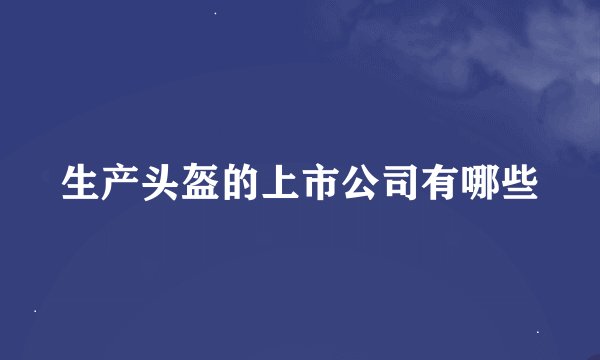 生产头盔的上市公司有哪些