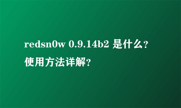 redsn0w 0.9.14b2 是什么？使用方法详解？