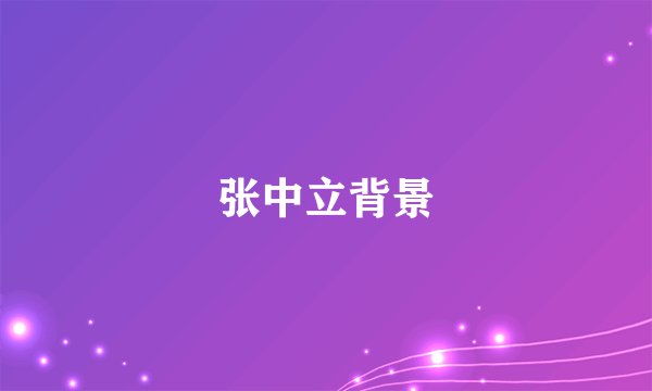张中立背景