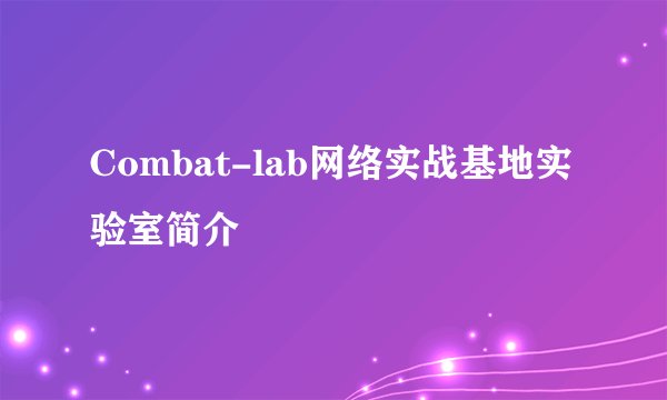 Combat-lab网络实战基地实验室简介