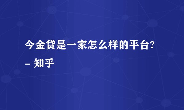 今金贷是一家怎么样的平台? - 知乎
