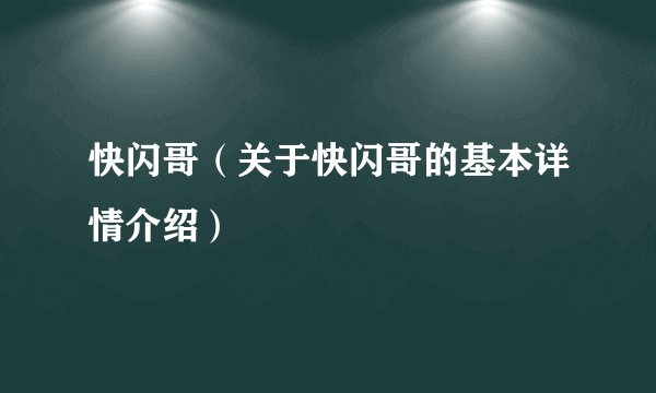 快闪哥（关于快闪哥的基本详情介绍）