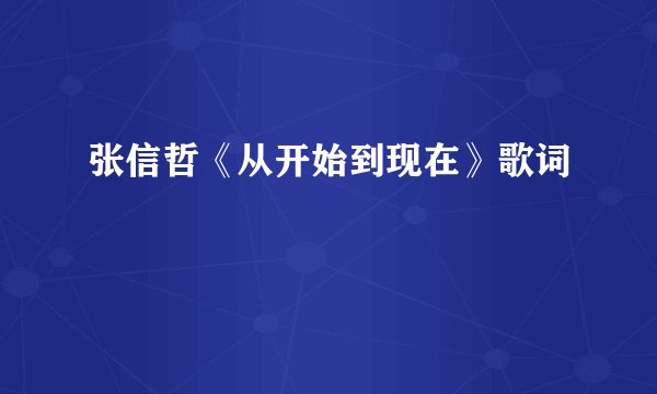张信哲《从开始到现在》歌词