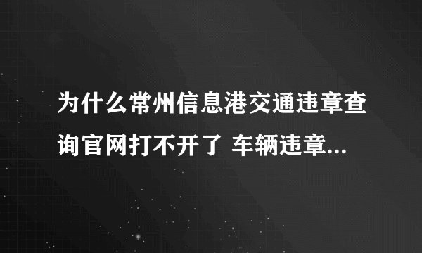 为什么常州信息港交通违章查询官网打不开了 车辆违章查询去哪啊