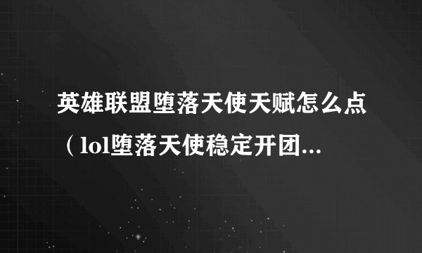 英雄联盟堕落天使天赋怎么点（lol堕落天使稳定开团方式）「已采纳」
