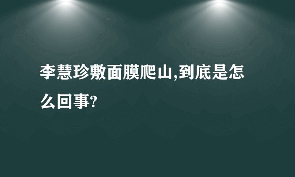 李慧珍敷面膜爬山,到底是怎么回事?
