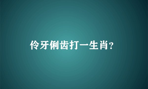 伶牙俐齿打一生肖？