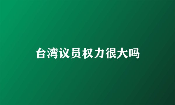 台湾议员权力很大吗