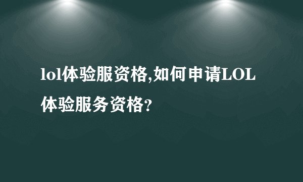 lol体验服资格,如何申请LOL体验服务资格？