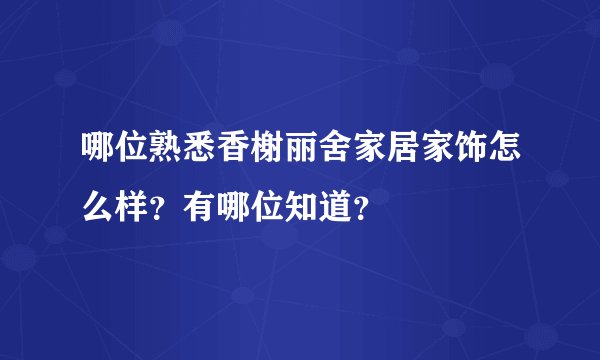 哪位熟悉香榭丽舍家居家饰怎么样？有哪位知道？