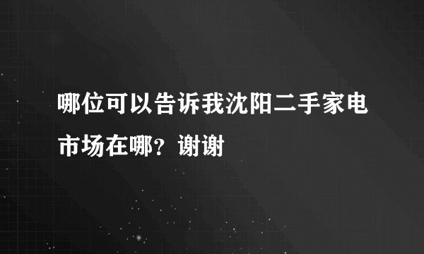 哪位可以告诉我沈阳二手家电市场在哪？谢谢