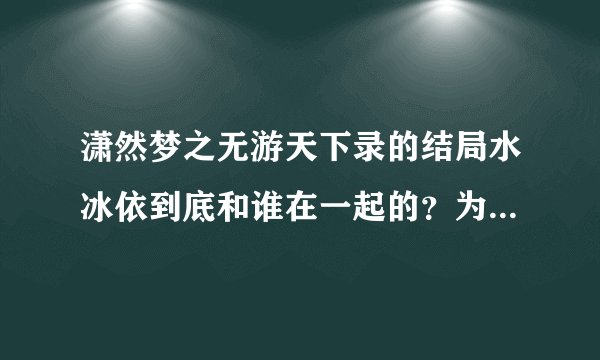 潇然梦之无游天下录的结局水冰依到底和谁在一起的？为什么番外里她又卫聆风有了小孩？