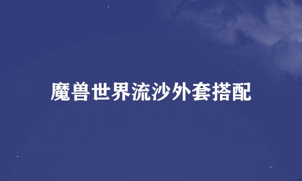 魔兽世界流沙外套搭配