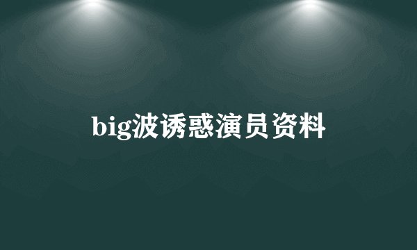 big波诱惑演员资料