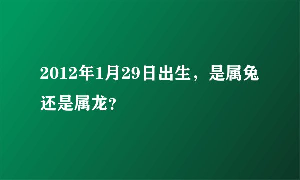 2012年1月29日出生，是属兔还是属龙？
