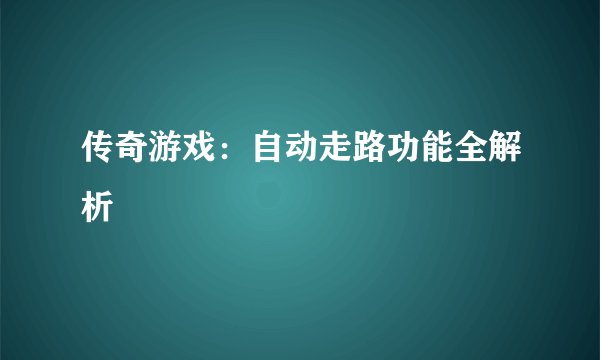 传奇游戏：自动走路功能全解析