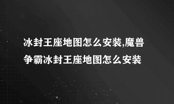 冰封王座地图怎么安装,魔兽争霸冰封王座地图怎么安装