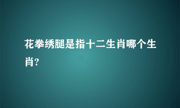花拳绣腿是指十二生肖哪个生肖?