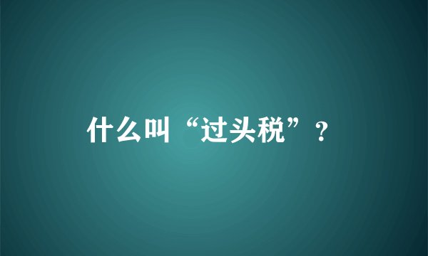 什么叫“过头税”？