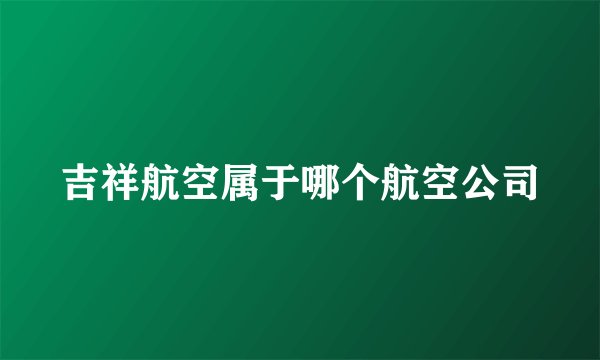 吉祥航空属于哪个航空公司