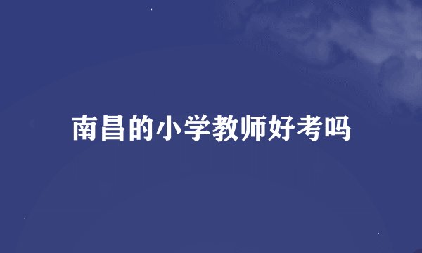 南昌的小学教师好考吗