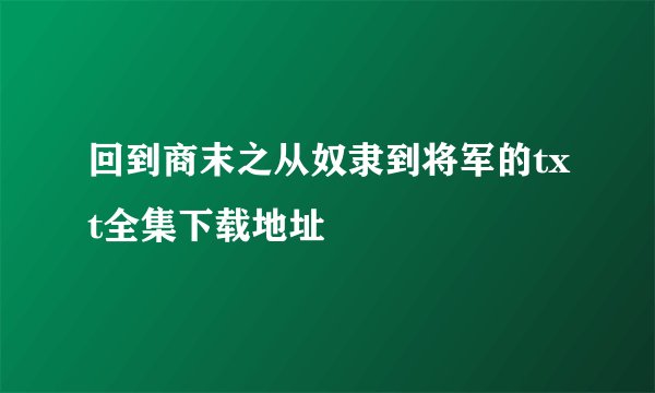 回到商末之从奴隶到将军的txt全集下载地址