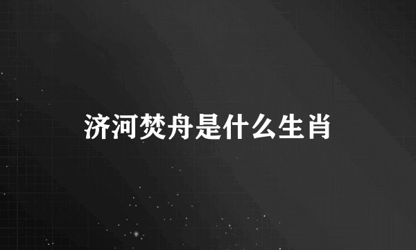 济河焚舟是什么生肖