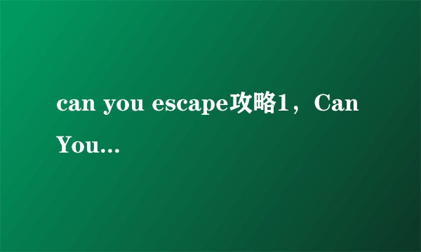 can you escape攻略1，Can You Escape游戏攻略分享
