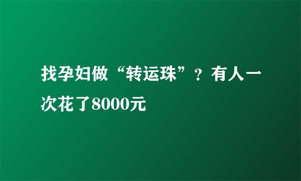 找孕妇做“转运珠”？有人一次花了8000元