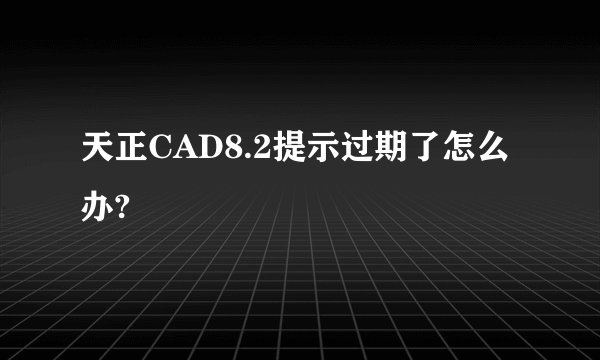天正CAD8.2提示过期了怎么办?