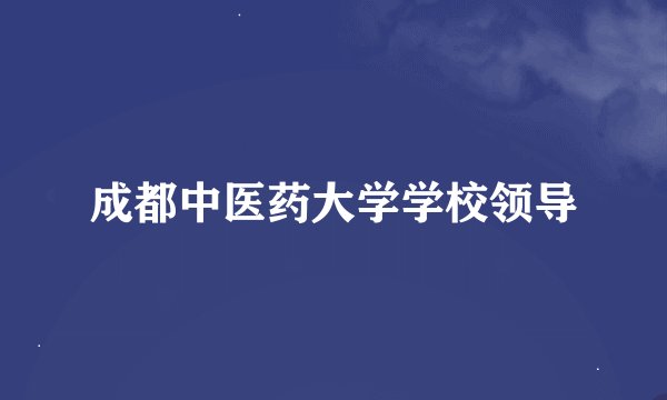 成都中医药大学学校领导