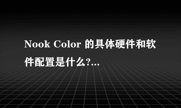 Nook Color 的具体硬件和软件配置是什么?用户体验怎么样?
