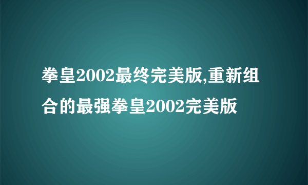 拳皇2002最终完美版,重新组合的最强拳皇2002完美版