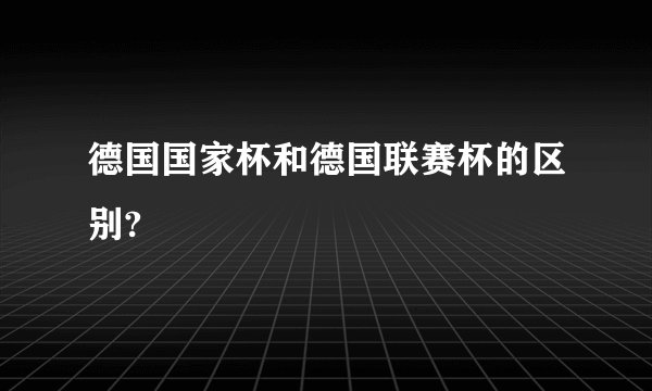 德国国家杯和德国联赛杯的区别?