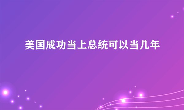 美国成功当上总统可以当几年