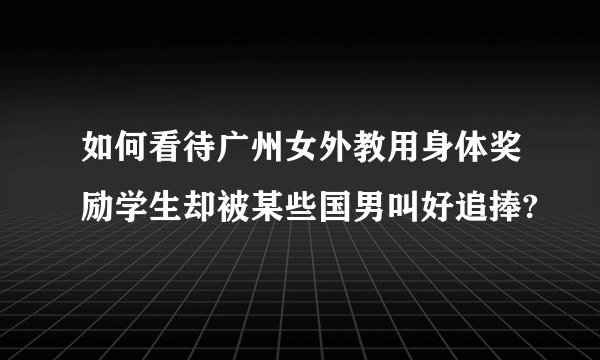 如何看待广州女外教用身体奖励学生却被某些国男叫好追捧?