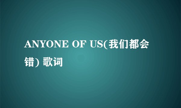 ANYONE OF US(我们都会错) 歌词
