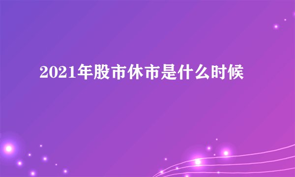 2021年股市休市是什么时候