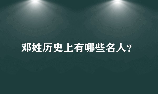 邓姓历史上有哪些名人？