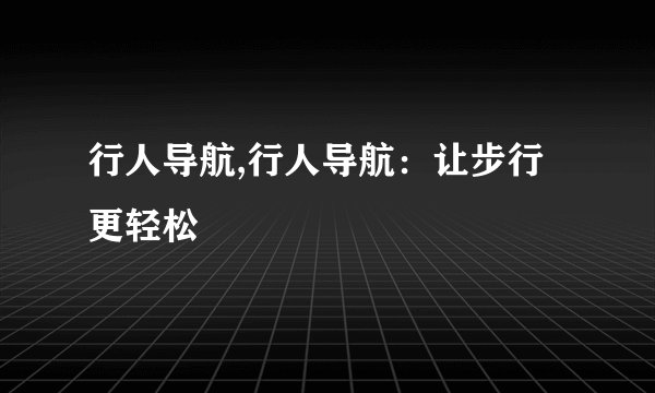 行人导航,行人导航：让步行更轻松