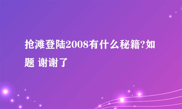 抢滩登陆2008有什么秘籍?如题 谢谢了