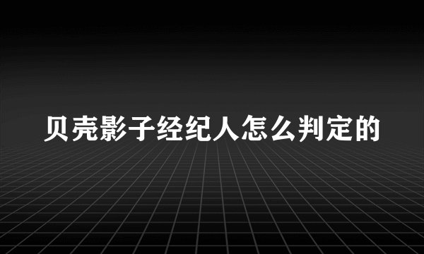 贝壳影子经纪人怎么判定的